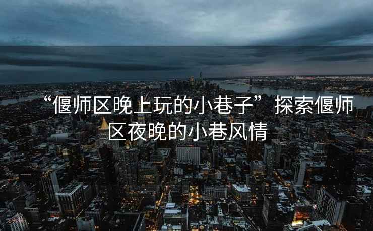 “偃師區(qū)晚上玩的小巷子”探索偃師區(qū)夜晚的小巷風情