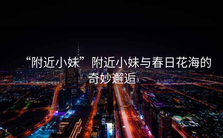 “附近小妹”附近小妹與春日花海的奇妙邂逅