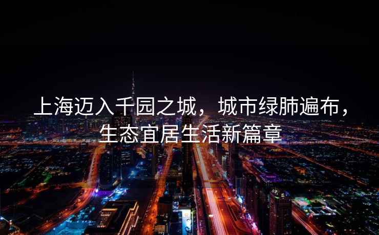 上海邁入千園之城，城市綠肺遍布，生態(tài)宜居生活新篇章