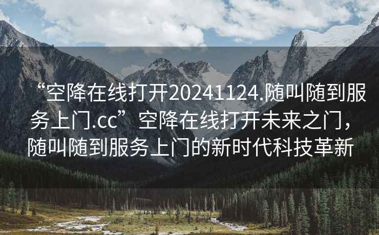 “空降在線打開20241124.隨叫隨到服務(wù)上門.cc”空降在線打開未來之門，隨叫隨到服務(wù)上門的新時代科技革新