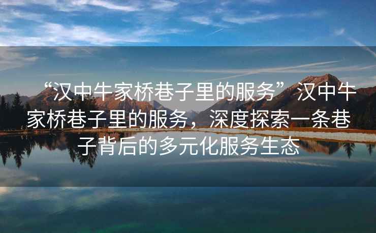 “漢中牛家橋巷子里的服務(wù)”漢中牛家橋巷子里的服務(wù)，深度探索一條巷子背后的多元化服務(wù)生態(tài)