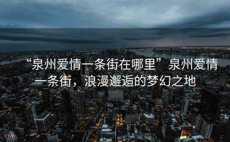 “泉州愛情一條街在哪里”泉州愛情一條街，浪漫邂逅的夢幻之地