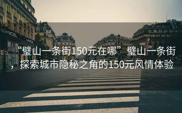 “璧山一條街150元在哪”璧山一條街，探索城市隱秘之角的150元風情體驗