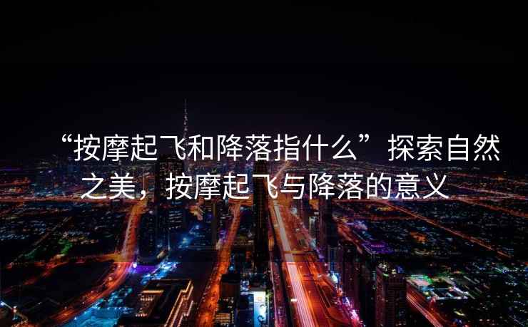 “按摩起飛和降落指什么”探索自然之美，按摩起飛與降落的意義