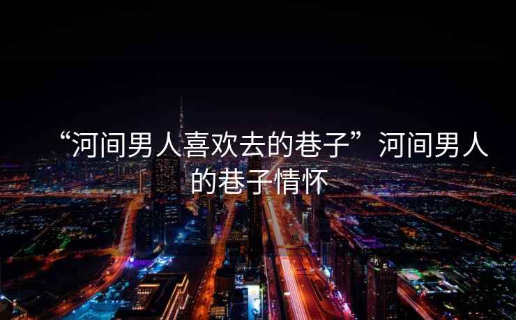 “河間男人喜歡去的巷子”河間男人的巷子情懷