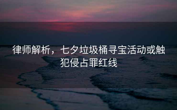 律師解析，七夕垃圾桶尋寶活動(dòng)或觸犯侵占罪紅線
