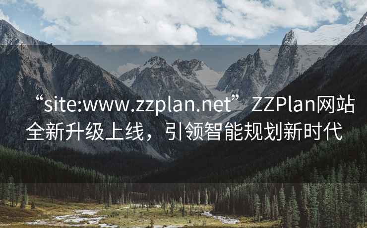 “site:www.zzplan.net”ZZPlan網(wǎng)站全新升級上線，引領(lǐng)智能規(guī)劃新時代