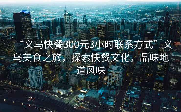 “義烏快餐300元3小時(shí)聯(lián)系方式”義烏美食之旅，探索快餐文化，品味地道風(fēng)味