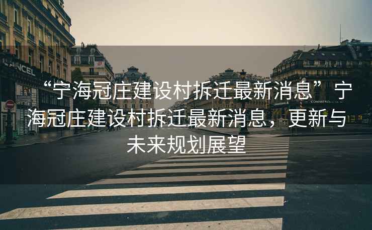 “寧海冠莊建設村拆遷最新消息”寧海冠莊建設村拆遷最新消息，更新與未來規(guī)劃展望