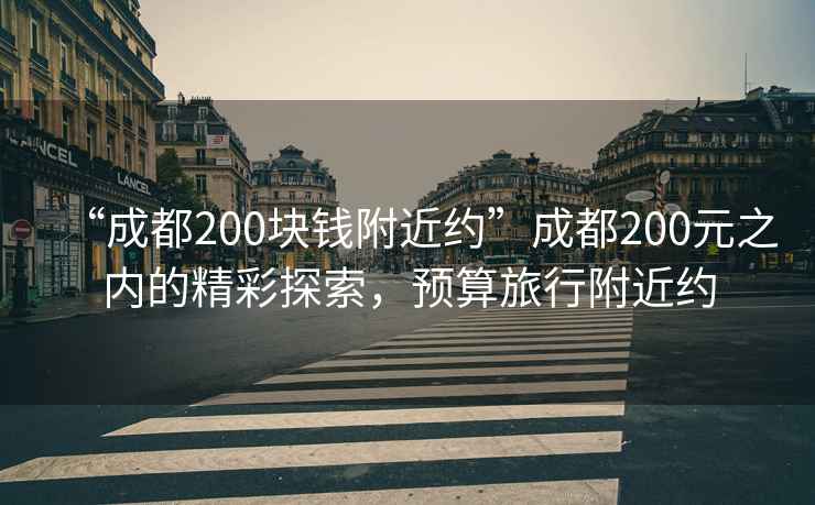 “成都200塊錢附近約”成都200元之內(nèi)的精彩探索，預(yù)算旅行附近約