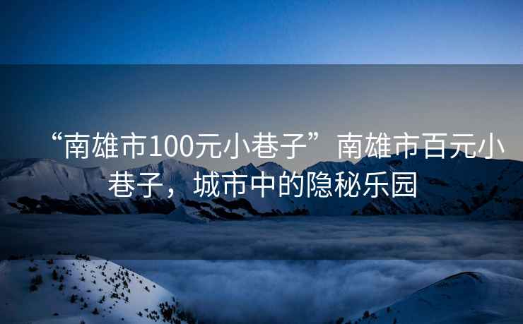 “南雄市100元小巷子”南雄市百元小巷子，城市中的隱秘樂園