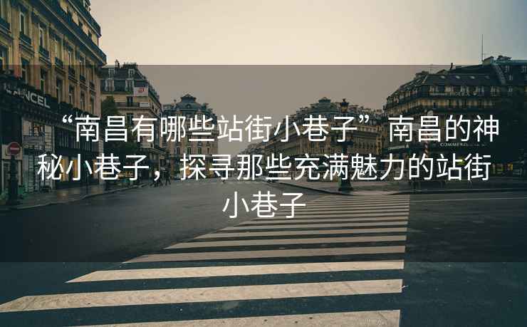 “南昌有哪些站街小巷子”南昌的神秘小巷子，探尋那些充滿魅力的站街小巷子