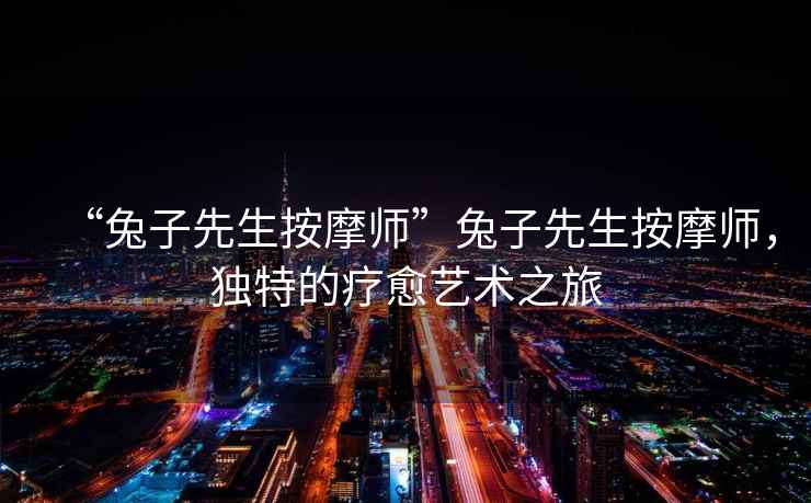 “兔子先生按摩師”兔子先生按摩師，獨特的療愈藝術之旅